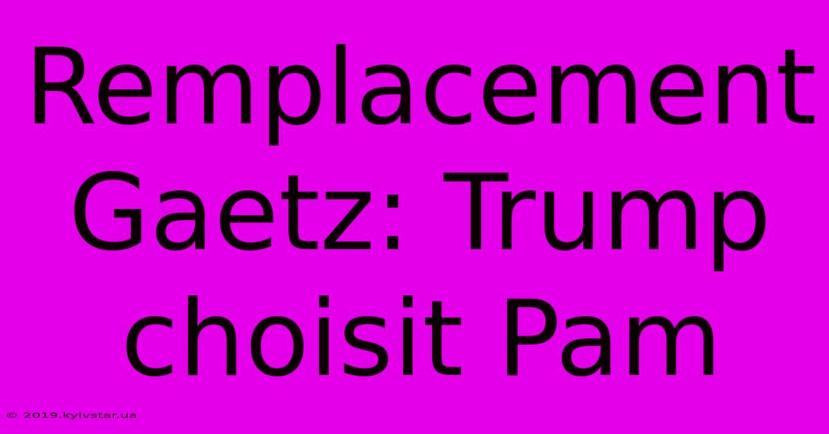 Remplacement Gaetz: Trump Choisit Pam