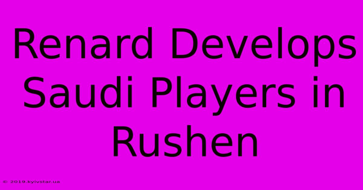 Renard Develops Saudi Players In Rushen