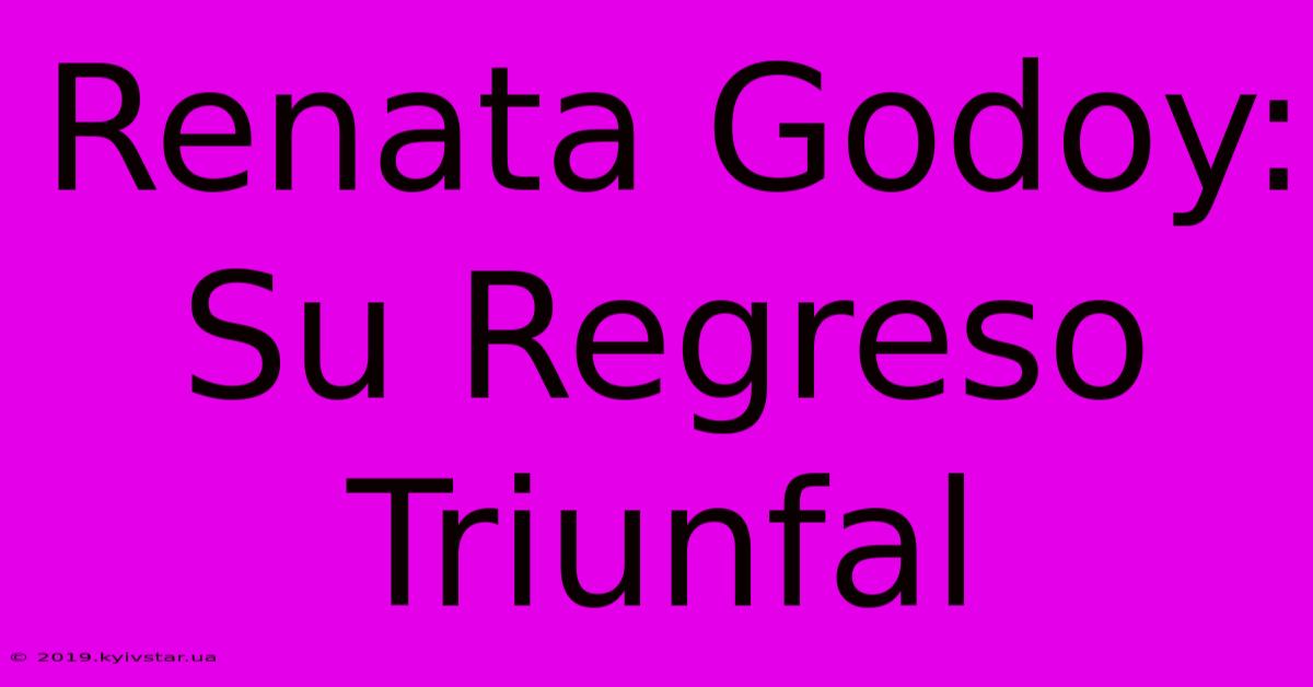 Renata Godoy: Su Regreso Triunfal