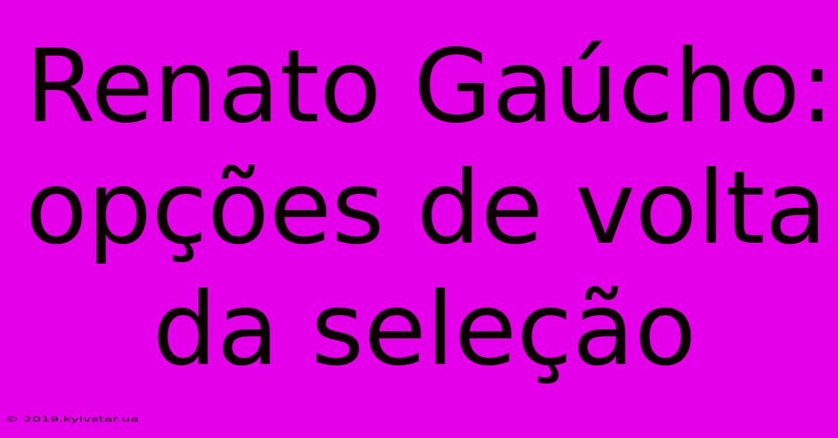 Renato Gaúcho: Opções De Volta Da Seleção