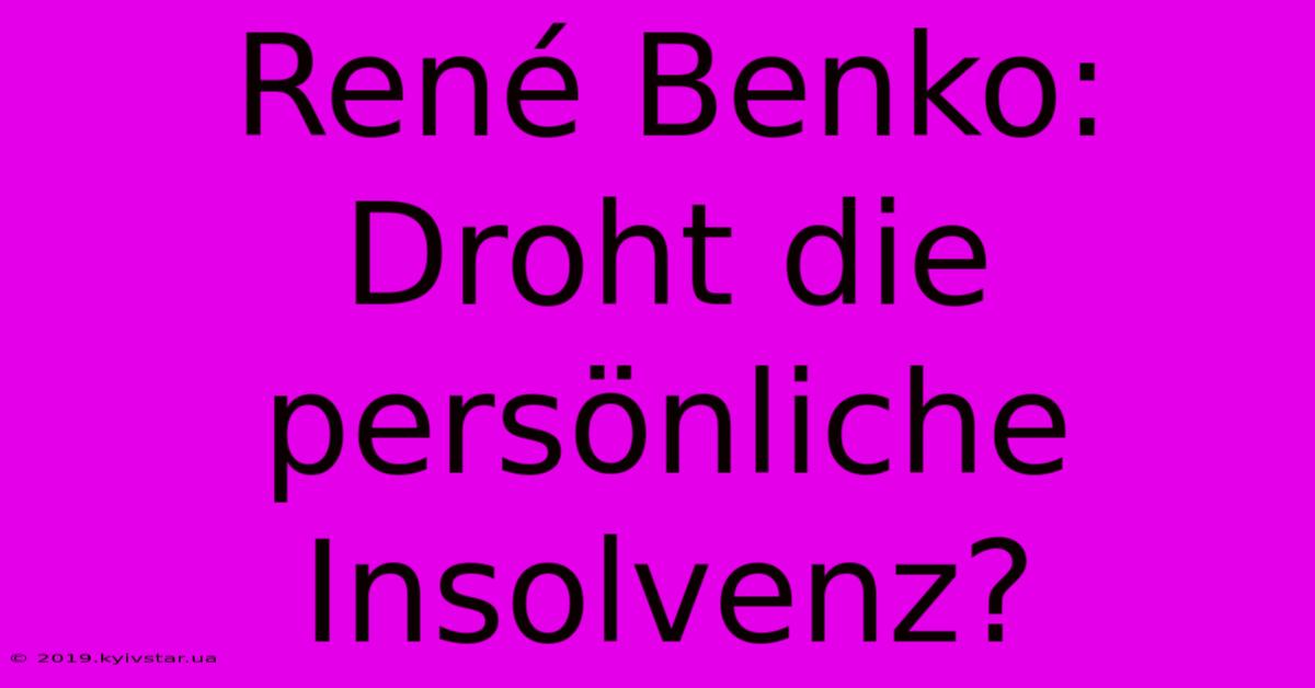 René Benko: Droht Die Persönliche Insolvenz?