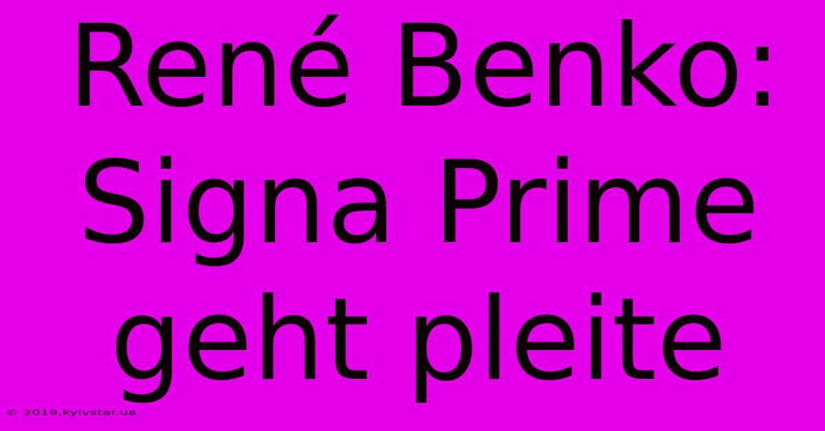 René Benko: Signa Prime Geht Pleite