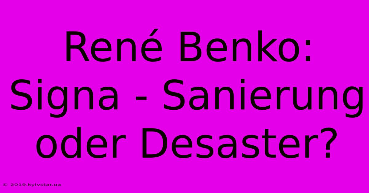 René Benko: Signa - Sanierung Oder Desaster?