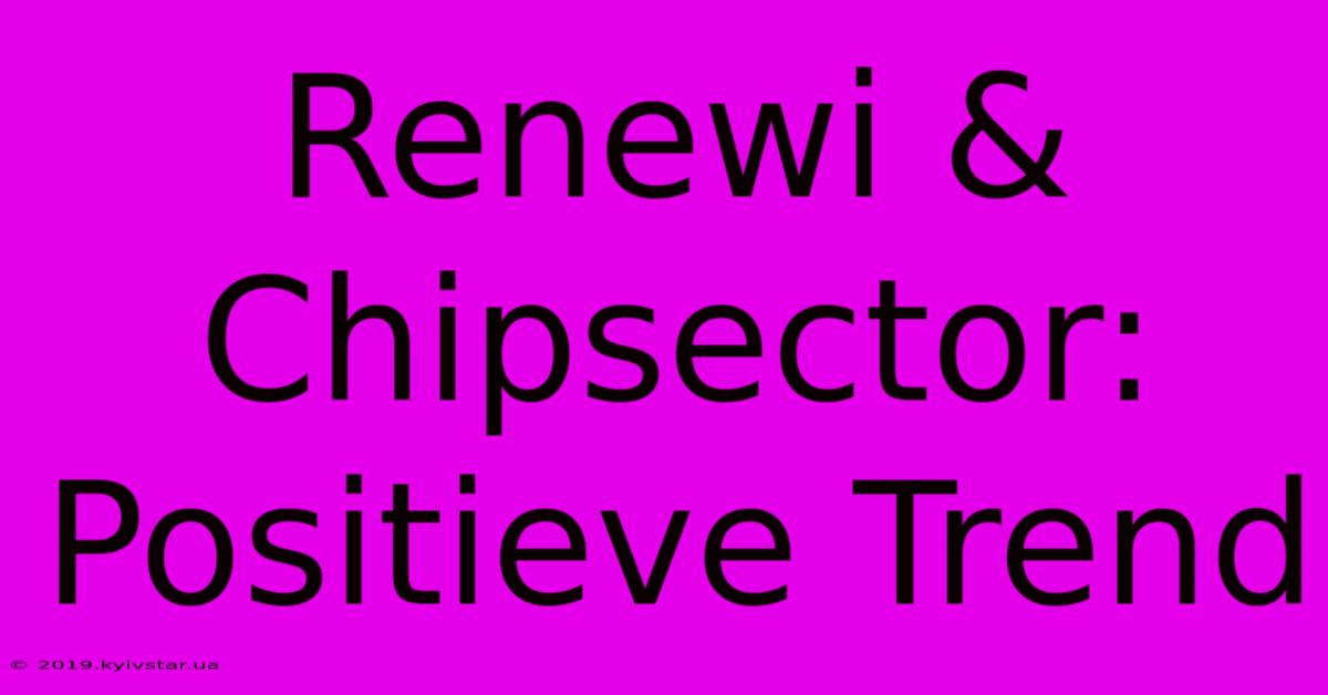 Renewi & Chipsector: Positieve Trend