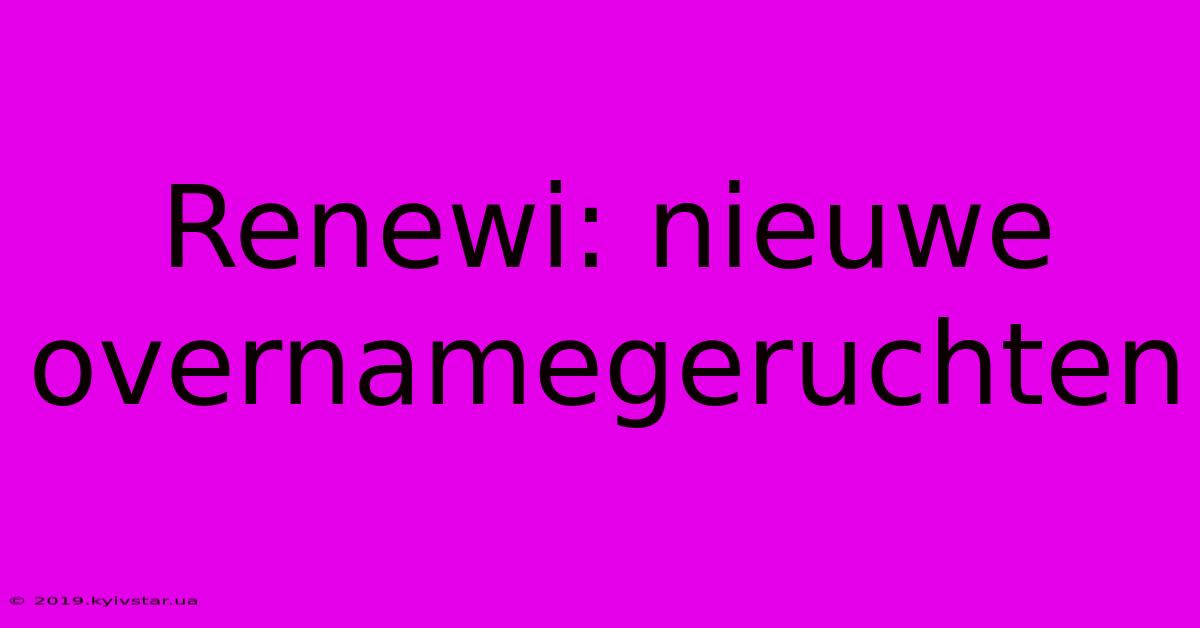 Renewi: Nieuwe Overnamegeruchten