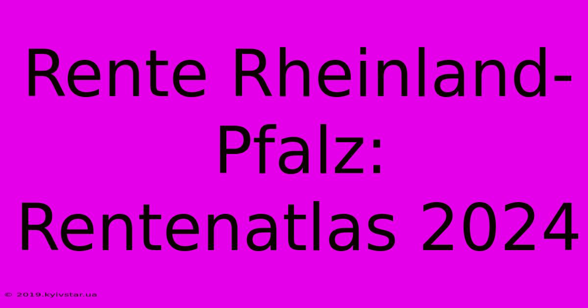 Rente Rheinland-Pfalz: Rentenatlas 2024