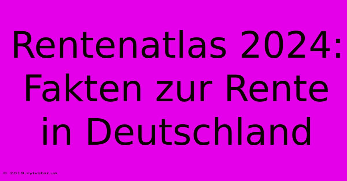 Rentenatlas 2024: Fakten Zur Rente In Deutschland