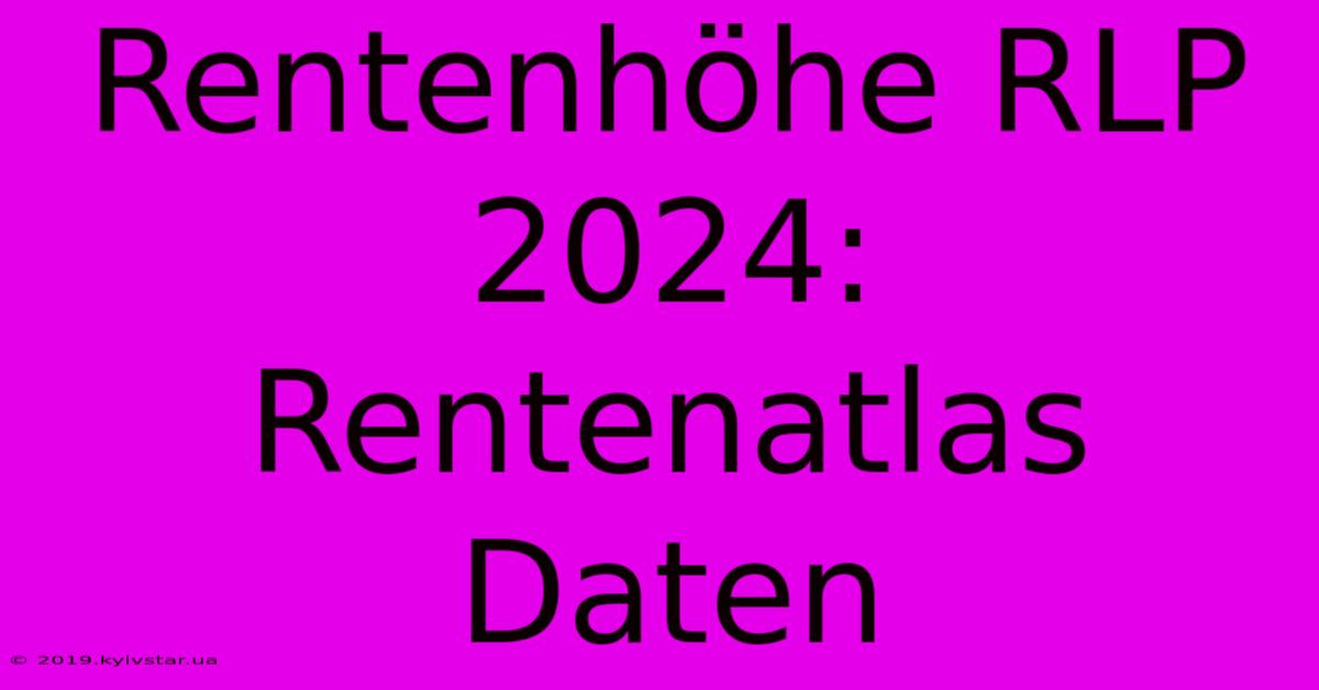 Rentenhöhe RLP 2024: Rentenatlas Daten