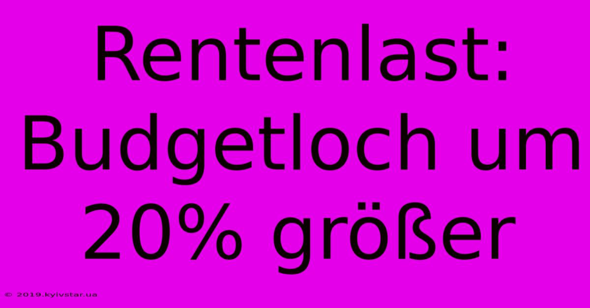 Rentenlast: Budgetloch Um 20% Größer 