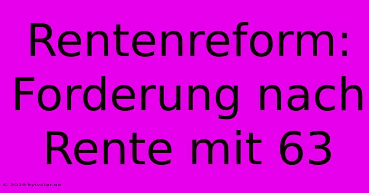 Rentenreform: Forderung Nach Rente Mit 63