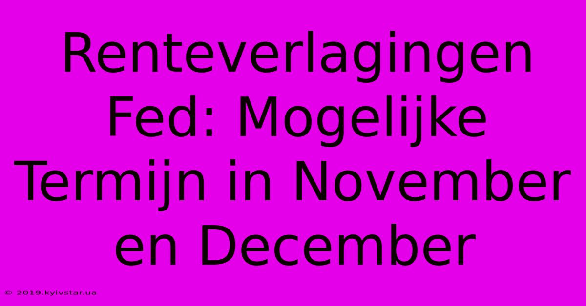 Renteverlagingen Fed: Mogelijke Termijn In November En December