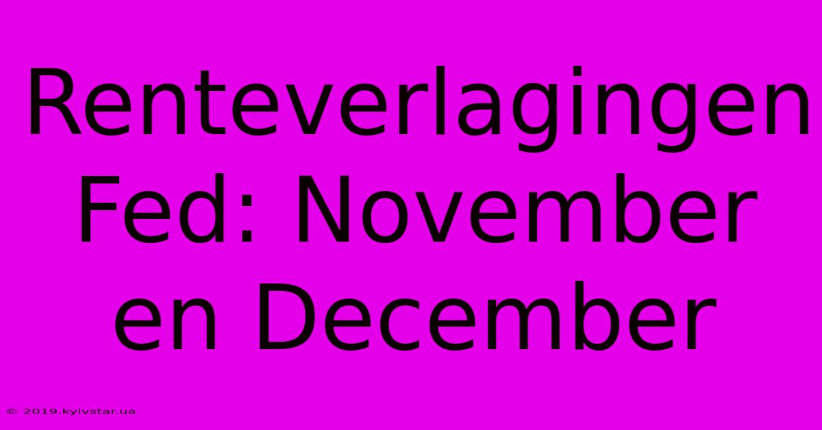 Renteverlagingen Fed: November En December