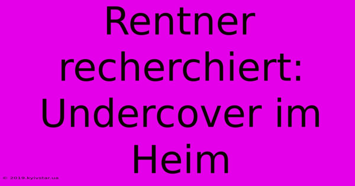 Rentner Recherchiert: Undercover Im Heim