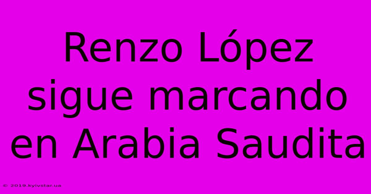 Renzo López Sigue Marcando En Arabia Saudita