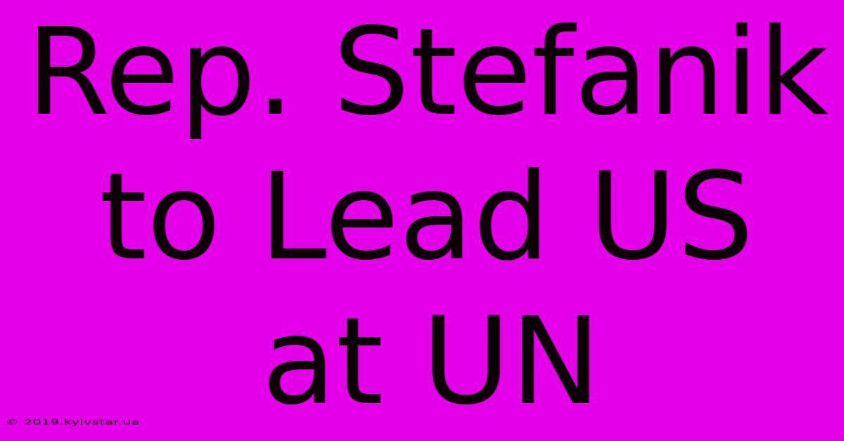 Rep. Stefanik To Lead US At UN 