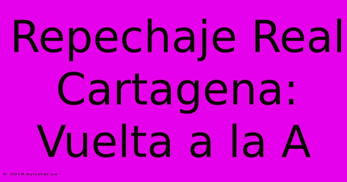 Repechaje Real Cartagena: Vuelta A La A