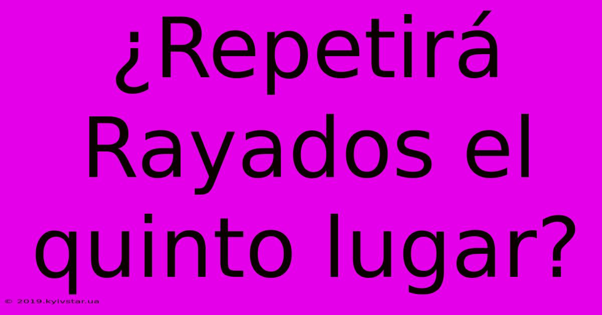 ¿Repetirá Rayados El Quinto Lugar?