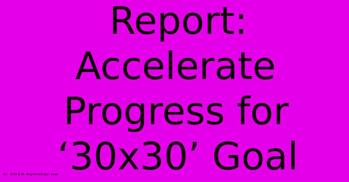 Report: Accelerate Progress For ‘30x30’ Goal