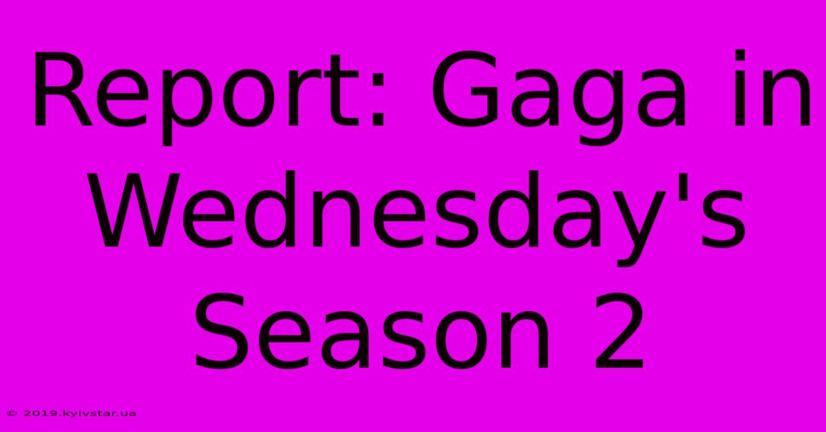 Report: Gaga In Wednesday's Season 2