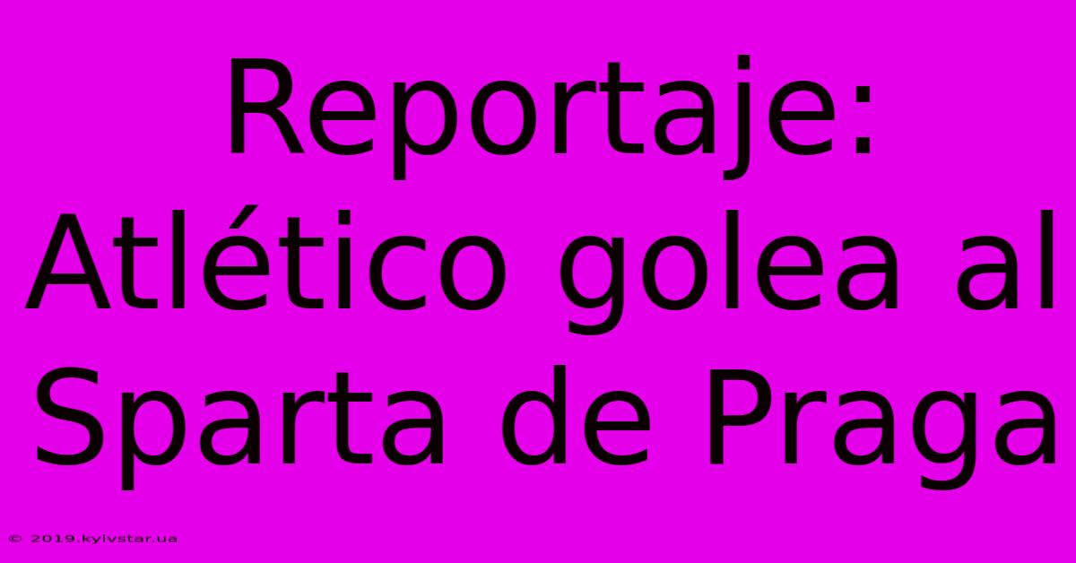 Reportaje: Atlético Golea Al Sparta De Praga