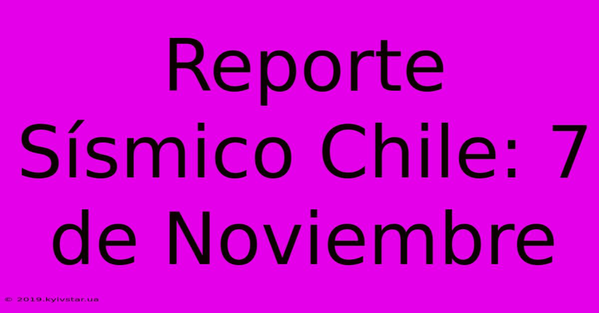 Reporte Sísmico Chile: 7 De Noviembre 