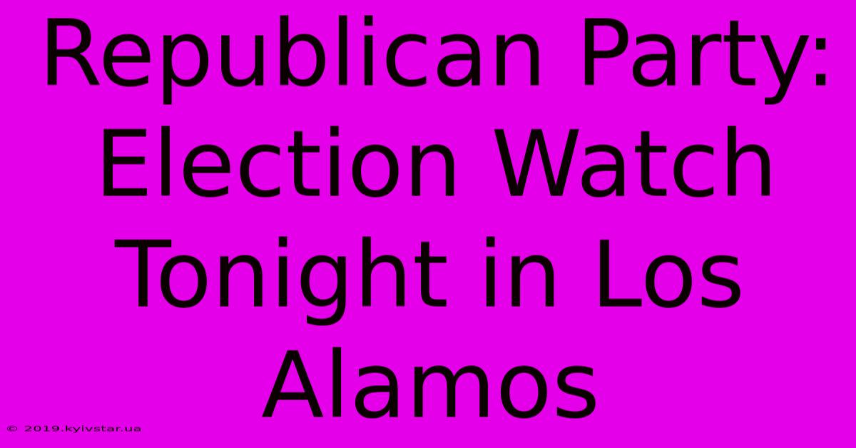 Republican Party: Election Watch Tonight In Los Alamos