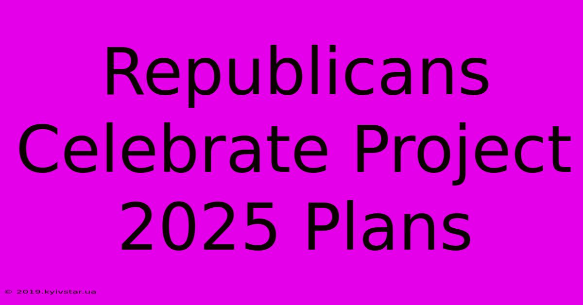 Republicans Celebrate Project 2025 Plans