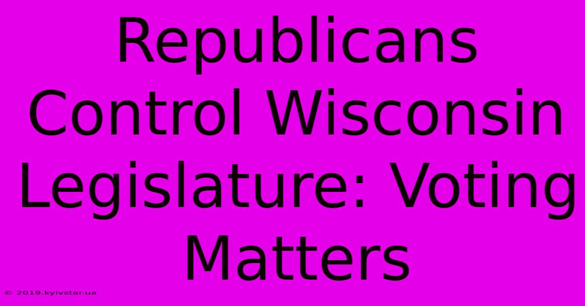 Republicans Control Wisconsin Legislature: Voting Matters