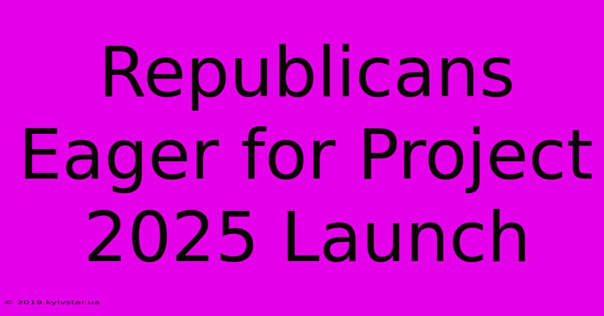 Republicans Eager For Project 2025 Launch