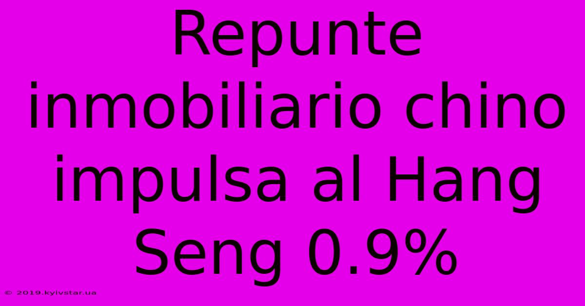 Repunte Inmobiliario Chino Impulsa Al Hang Seng 0.9%