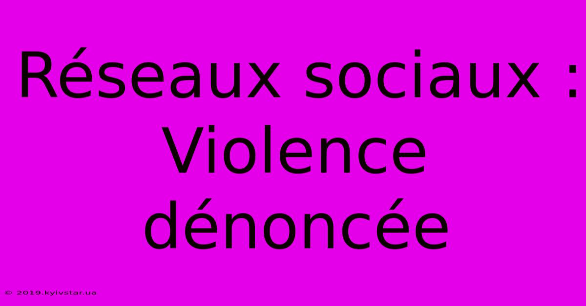 Réseaux Sociaux : Violence Dénoncée