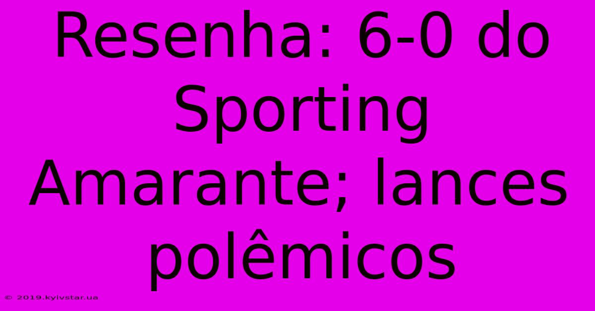 Resenha: 6-0 Do Sporting Amarante; Lances Polêmicos