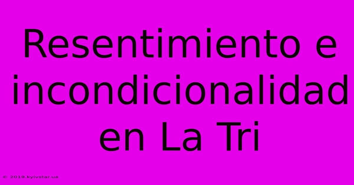 Resentimiento E Incondicionalidad En La Tri