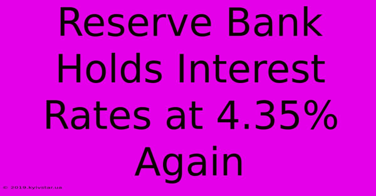 Reserve Bank Holds Interest Rates At 4.35% Again 