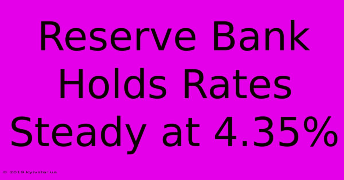 Reserve Bank Holds Rates Steady At 4.35%