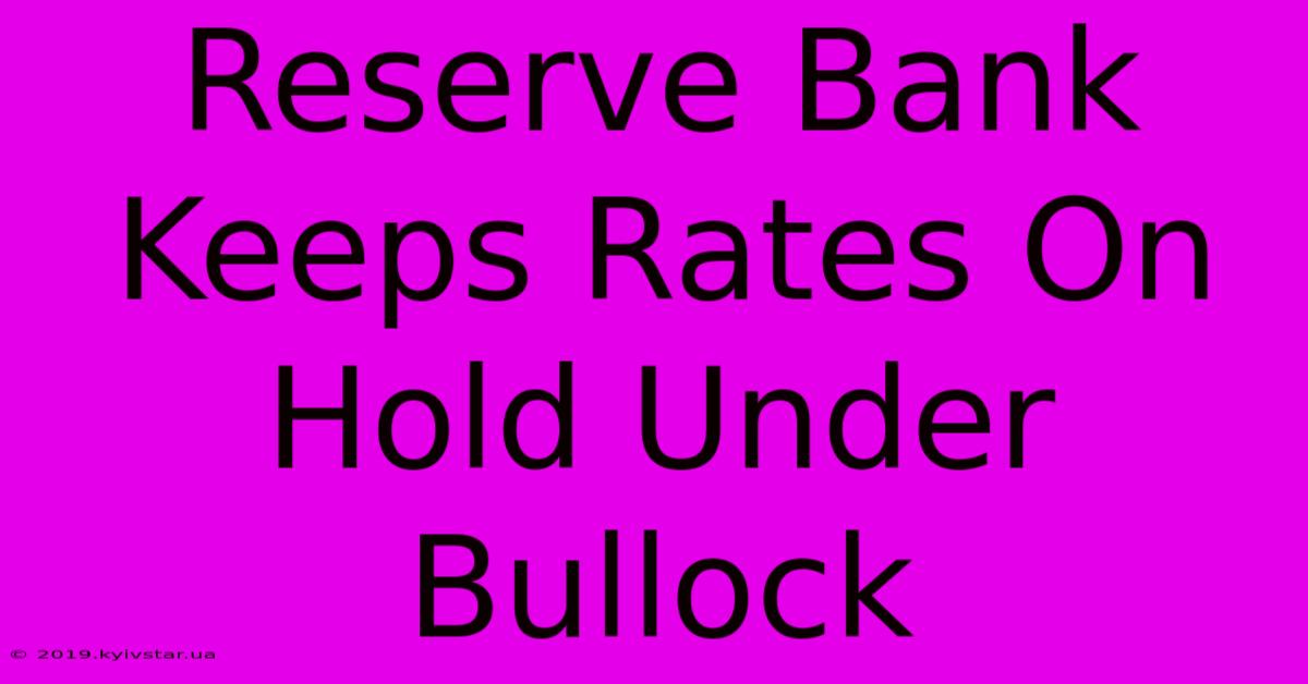 Reserve Bank Keeps Rates On Hold Under Bullock