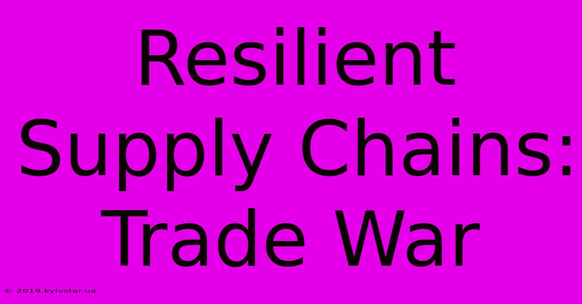 Resilient Supply Chains: Trade War