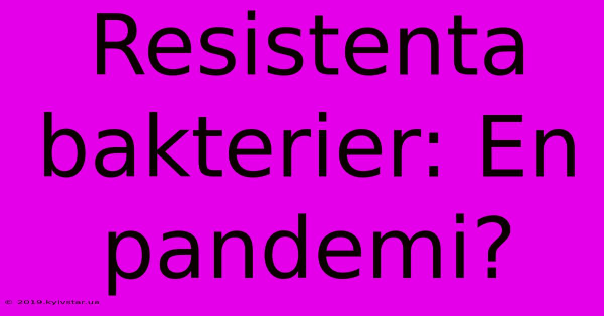 Resistenta Bakterier: En Pandemi?