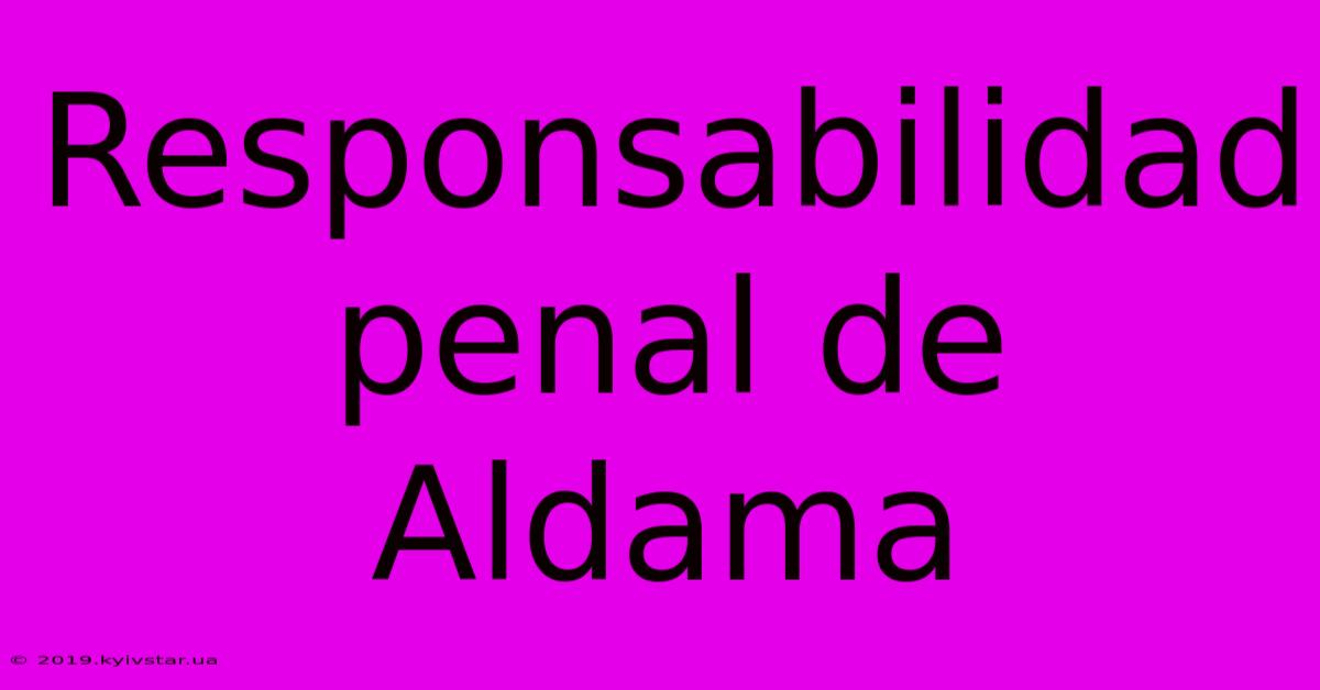 Responsabilidad Penal De Aldama