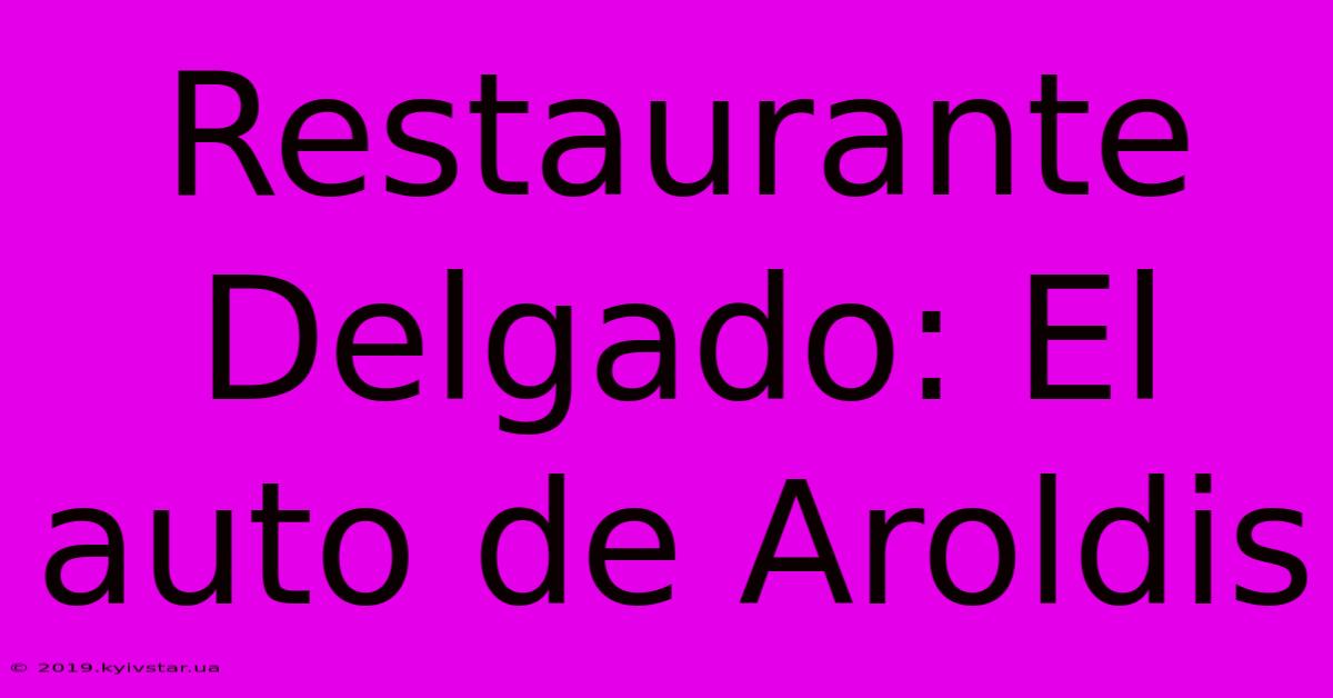 Restaurante Delgado: El Auto De Aroldis