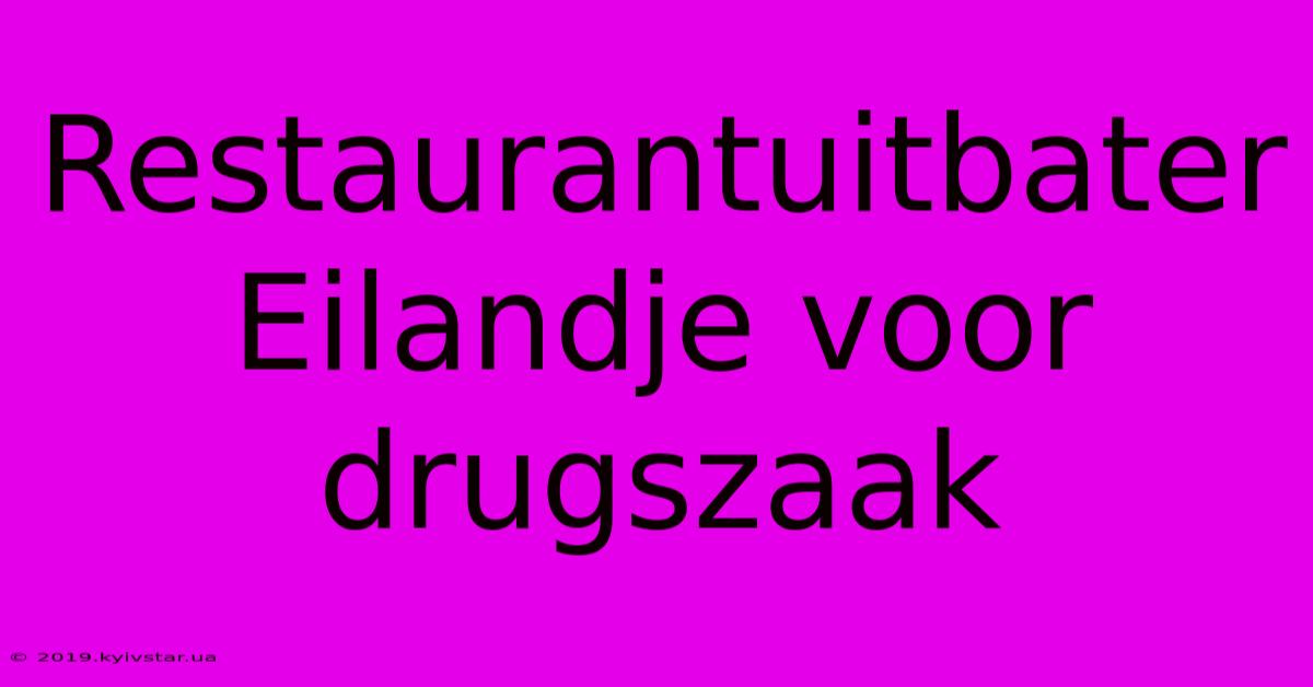 Restaurantuitbater Eilandje Voor Drugszaak