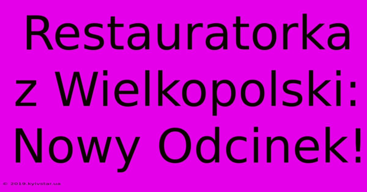 Restauratorka Z Wielkopolski: Nowy Odcinek!