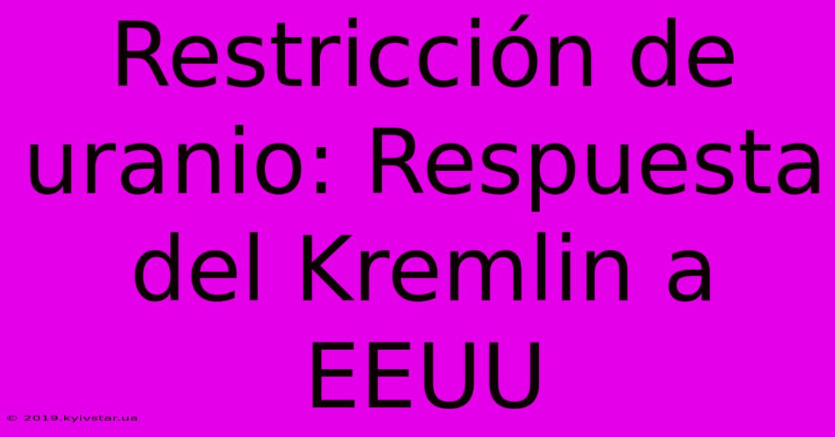 Restricción De Uranio: Respuesta Del Kremlin A EEUU