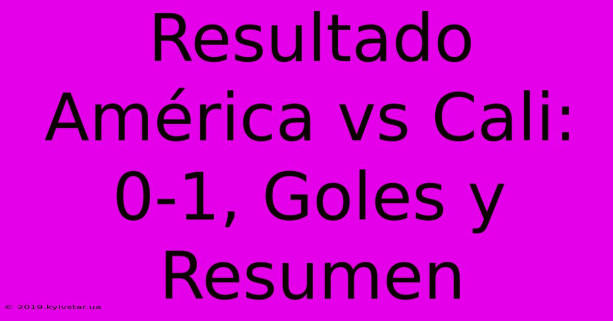 Resultado América Vs Cali: 0-1, Goles Y Resumen