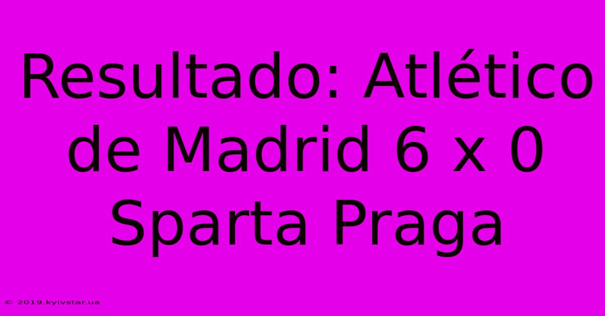 Resultado: Atlético De Madrid 6 X 0 Sparta Praga