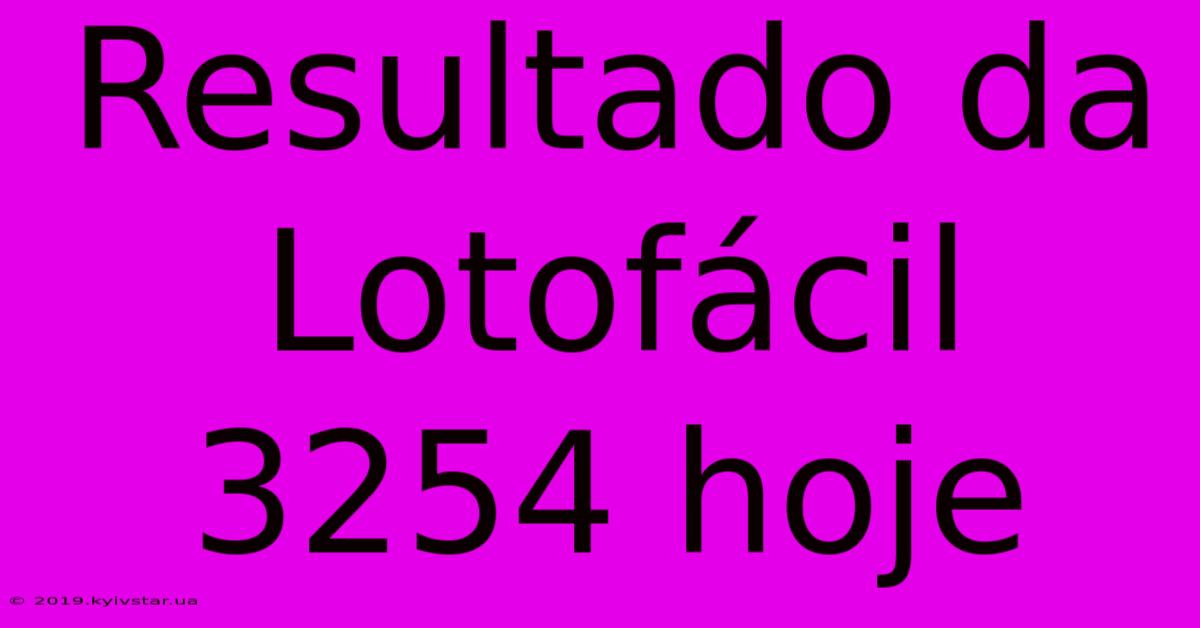 Resultado Da Lotofácil 3254 Hoje