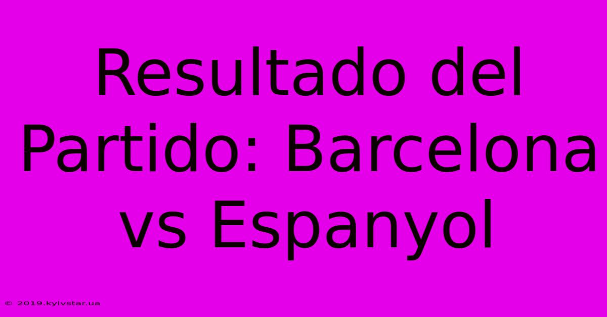 Resultado Del Partido: Barcelona Vs Espanyol