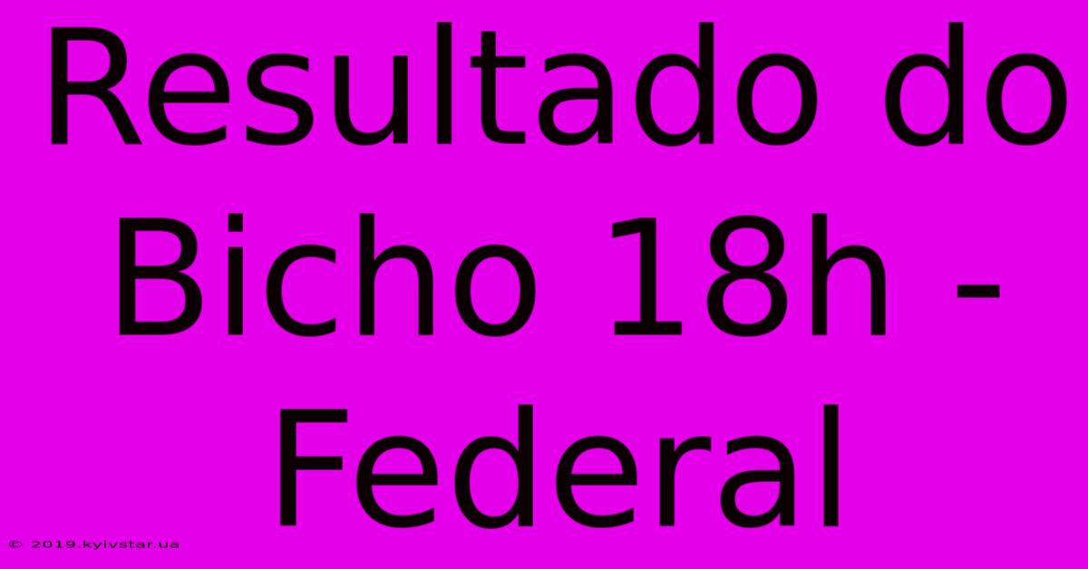 Resultado Do Bicho 18h - Federal