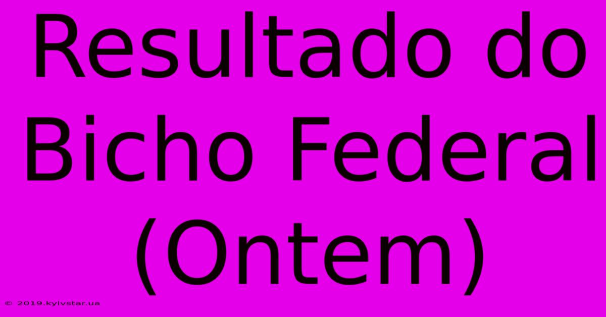 Resultado Do Bicho Federal (Ontem)