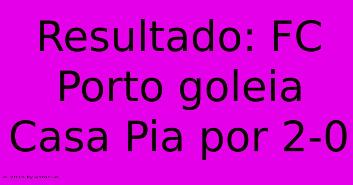 Resultado: FC Porto Goleia Casa Pia Por 2-0